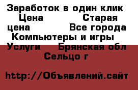 Заработок в один клик › Цена ­ 1 000 › Старая цена ­ 1 000 - Все города Компьютеры и игры » Услуги   . Брянская обл.,Сельцо г.